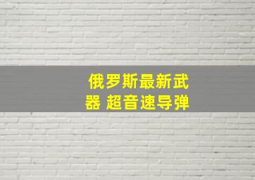 俄罗斯最新武器 超音速导弹